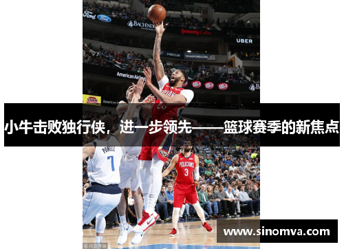 小牛击败独行侠，进一步领先——篮球赛季的新焦点