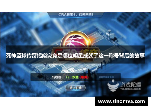 死神篮球传奇揭晓究竟是哪位明星成就了这一称号背后的故事