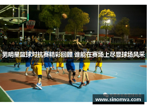 男明星篮球对抗赛精彩回顾 谁能在赛场上尽显球场风采