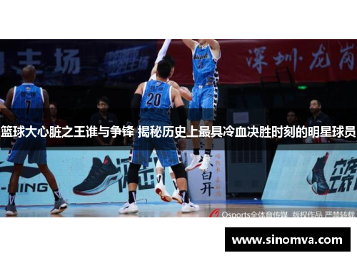 篮球大心脏之王谁与争锋 揭秘历史上最具冷血决胜时刻的明星球员
