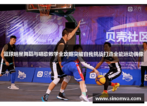 篮球明星舞蹈与唱歌教学全攻略突破自我挑战打造全能运动偶像