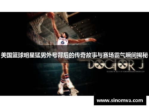 美国篮球明星猛男外号背后的传奇故事与赛场霸气瞬间揭秘