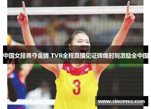 中国女排勇夺金牌 TVB全程直播见证辉煌时刻激励全中国