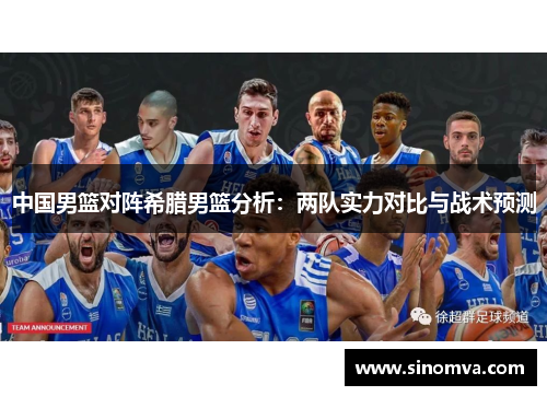 中国男篮对阵希腊男篮分析：两队实力对比与战术预测