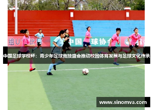 中国足球学校杯：青少年足球竞技盛会推动校园体育发展与足球文化传承